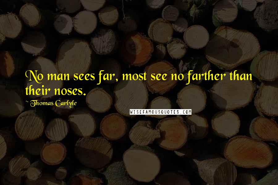 Thomas Carlyle Quotes: No man sees far, most see no farther than their noses.