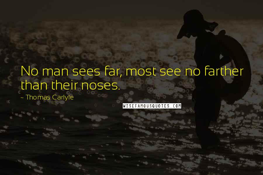 Thomas Carlyle Quotes: No man sees far, most see no farther than their noses.