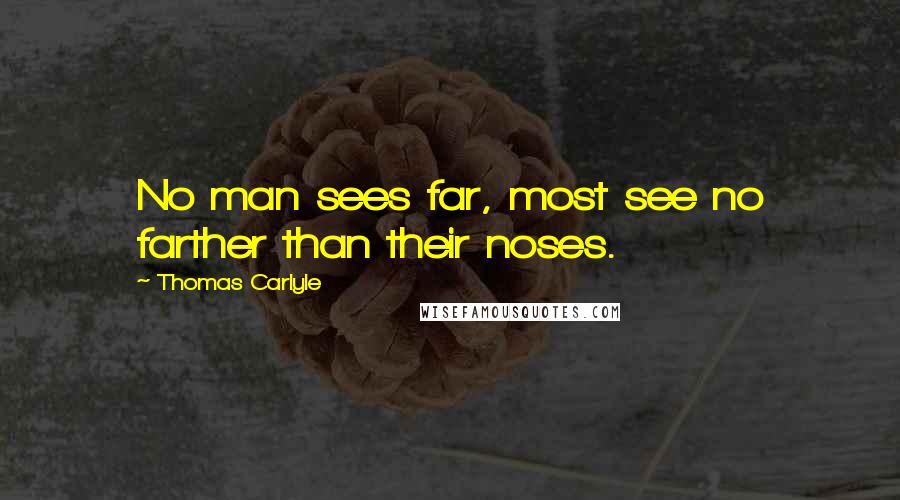 Thomas Carlyle Quotes: No man sees far, most see no farther than their noses.