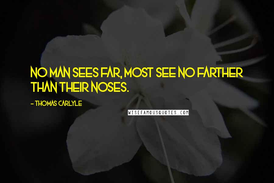 Thomas Carlyle Quotes: No man sees far, most see no farther than their noses.