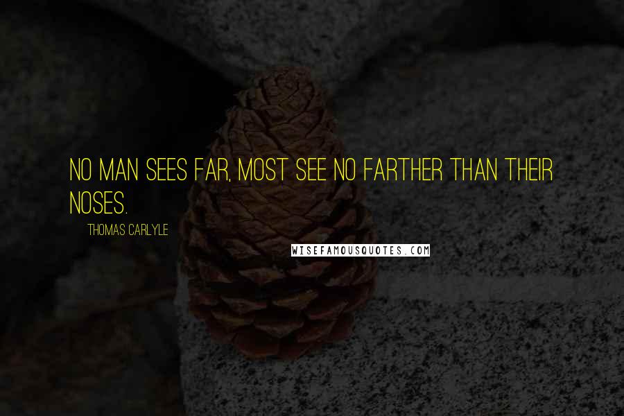 Thomas Carlyle Quotes: No man sees far, most see no farther than their noses.