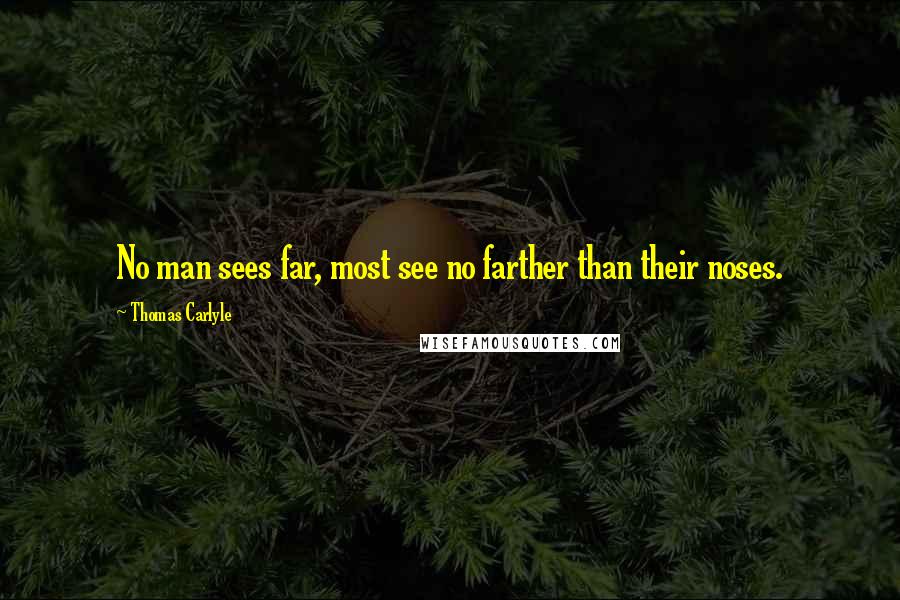 Thomas Carlyle Quotes: No man sees far, most see no farther than their noses.