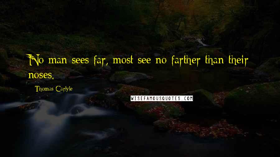 Thomas Carlyle Quotes: No man sees far, most see no farther than their noses.