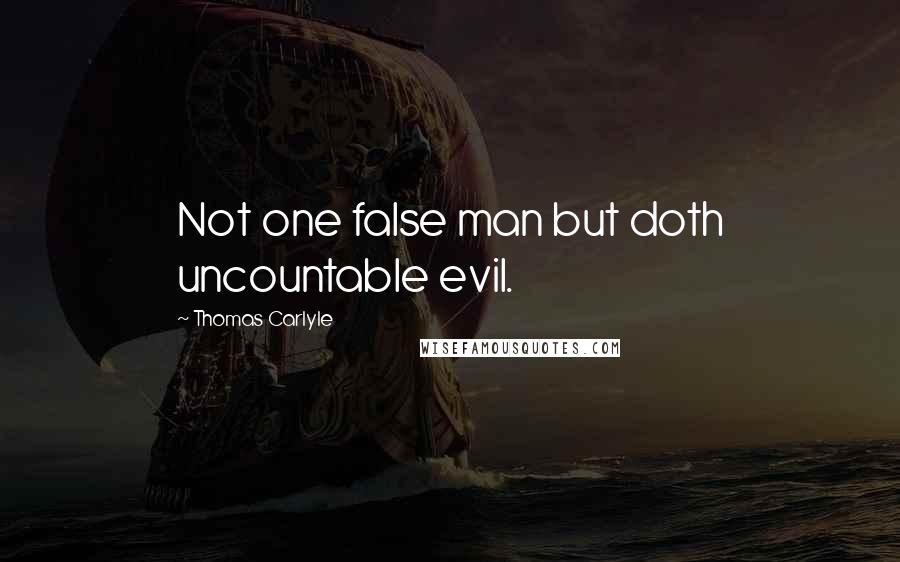 Thomas Carlyle Quotes: Not one false man but doth uncountable evil.