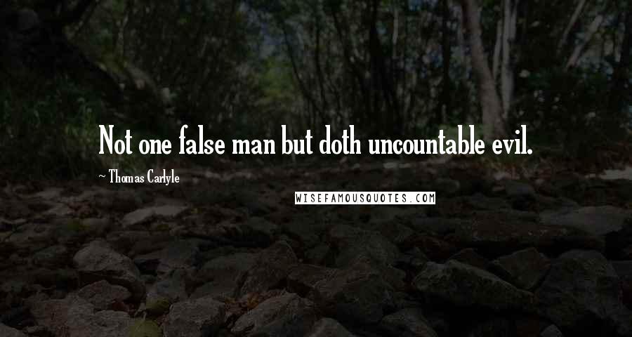 Thomas Carlyle Quotes: Not one false man but doth uncountable evil.