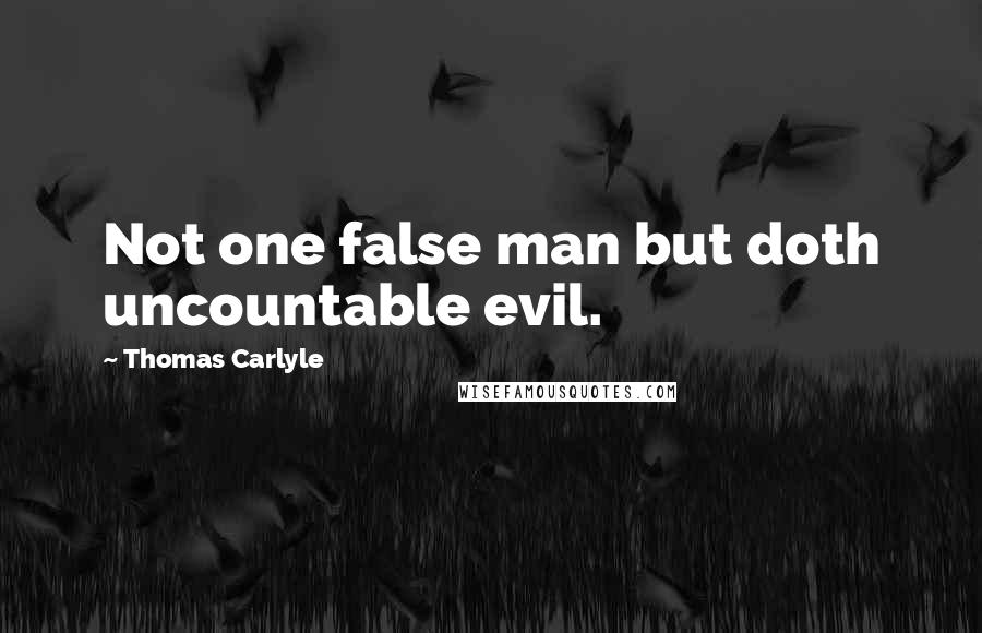 Thomas Carlyle Quotes: Not one false man but doth uncountable evil.