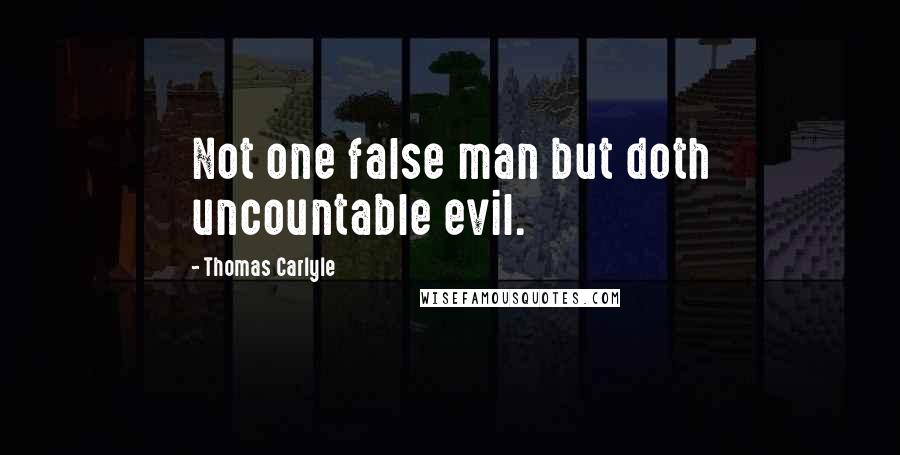 Thomas Carlyle Quotes: Not one false man but doth uncountable evil.