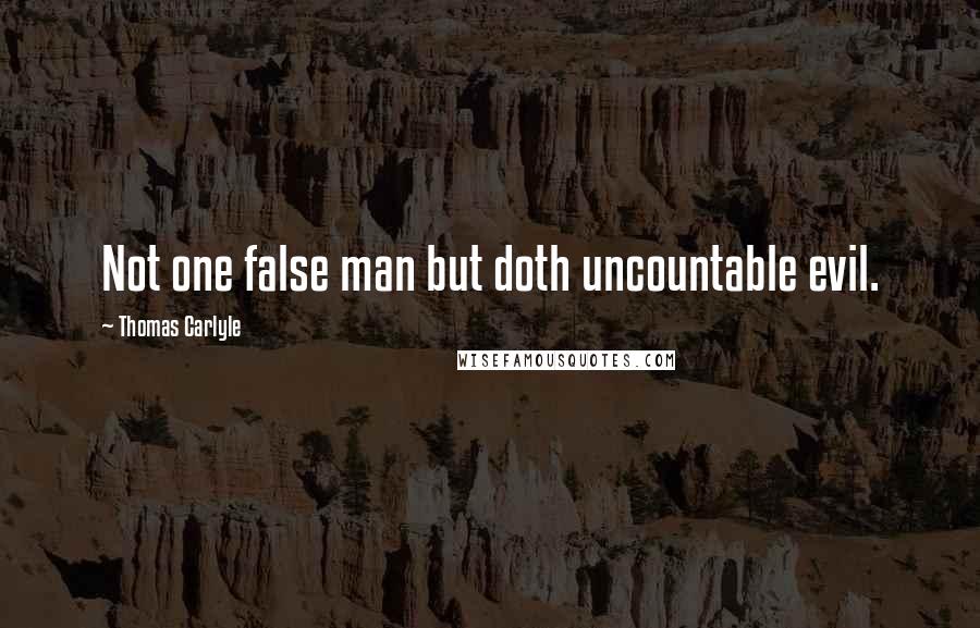 Thomas Carlyle Quotes: Not one false man but doth uncountable evil.