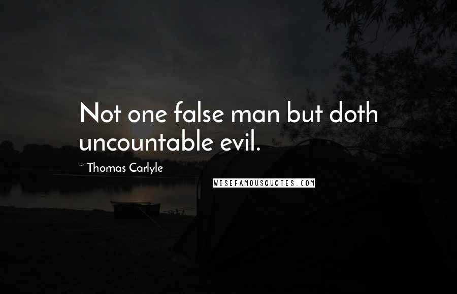 Thomas Carlyle Quotes: Not one false man but doth uncountable evil.