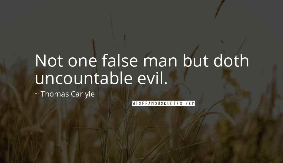 Thomas Carlyle Quotes: Not one false man but doth uncountable evil.