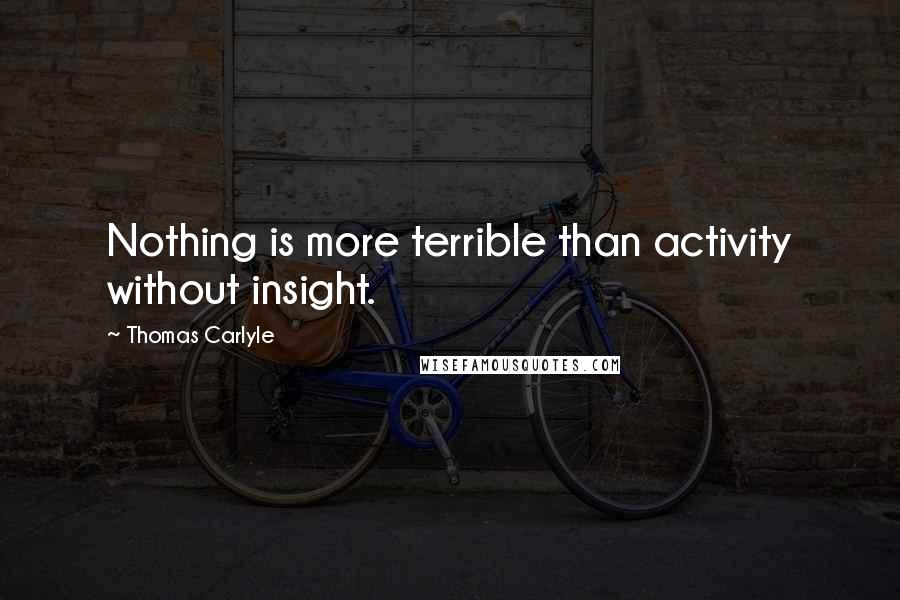 Thomas Carlyle Quotes: Nothing is more terrible than activity without insight.