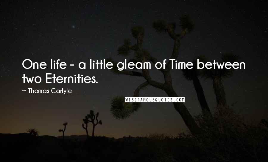 Thomas Carlyle Quotes: One life - a little gleam of Time between two Eternities.
