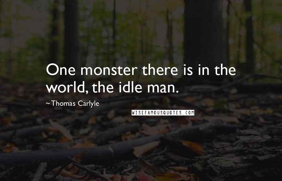 Thomas Carlyle Quotes: One monster there is in the world, the idle man.