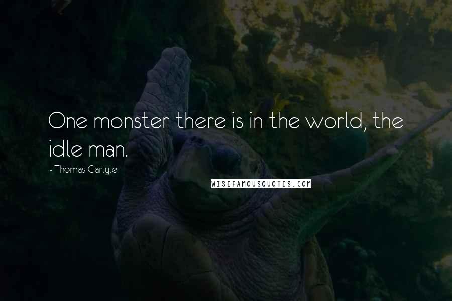 Thomas Carlyle Quotes: One monster there is in the world, the idle man.