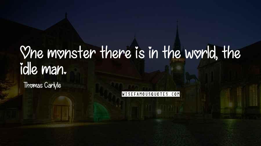 Thomas Carlyle Quotes: One monster there is in the world, the idle man.