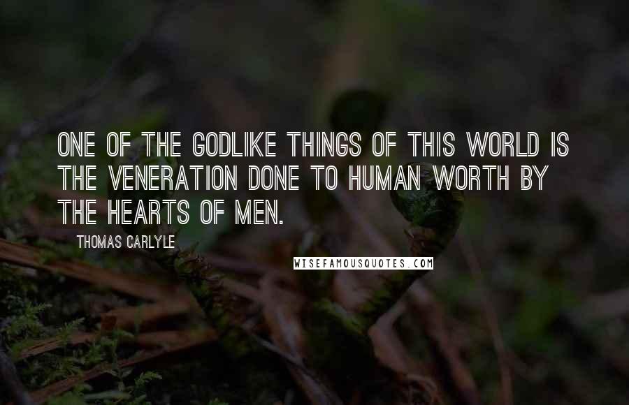 Thomas Carlyle Quotes: One of the Godlike things of this world is the veneration done to human worth by the hearts of men.