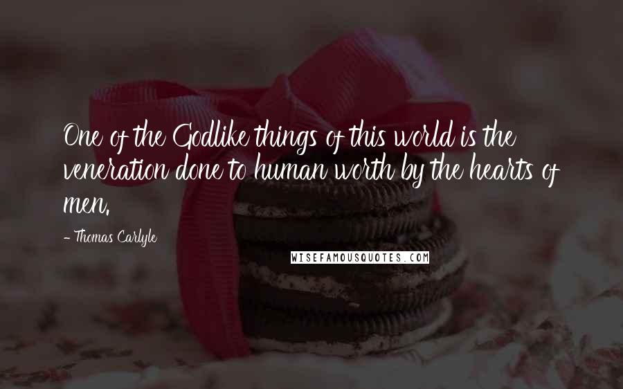 Thomas Carlyle Quotes: One of the Godlike things of this world is the veneration done to human worth by the hearts of men.