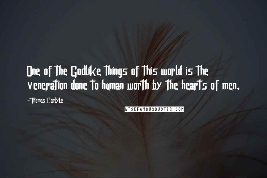 Thomas Carlyle Quotes: One of the Godlike things of this world is the veneration done to human worth by the hearts of men.