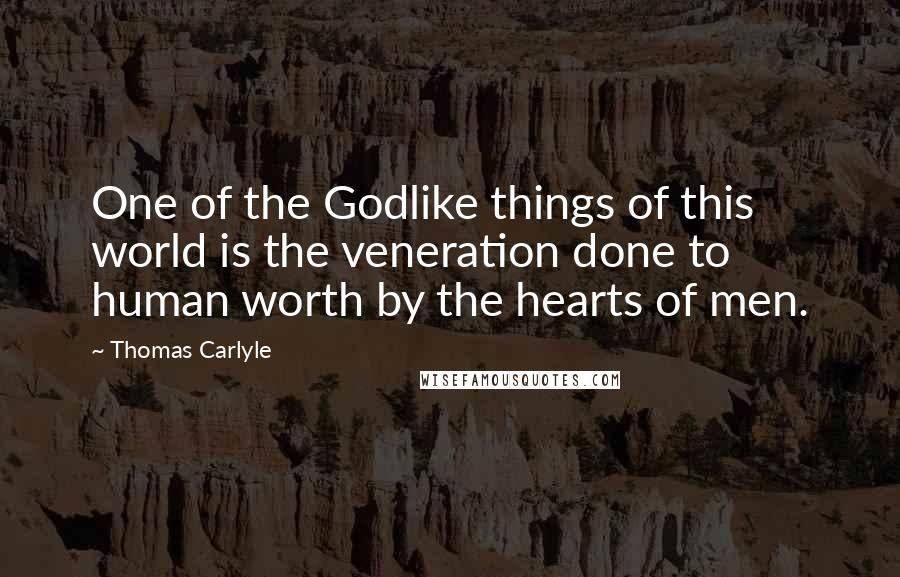 Thomas Carlyle Quotes: One of the Godlike things of this world is the veneration done to human worth by the hearts of men.