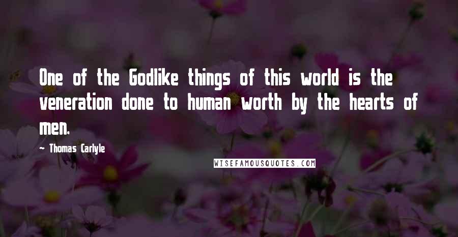 Thomas Carlyle Quotes: One of the Godlike things of this world is the veneration done to human worth by the hearts of men.