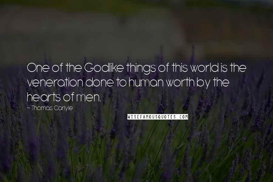 Thomas Carlyle Quotes: One of the Godlike things of this world is the veneration done to human worth by the hearts of men.