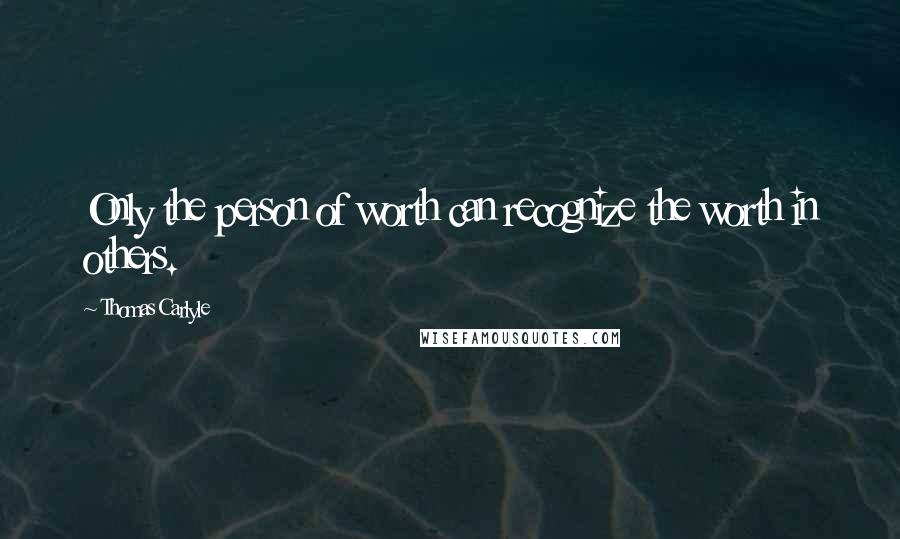 Thomas Carlyle Quotes: Only the person of worth can recognize the worth in others.