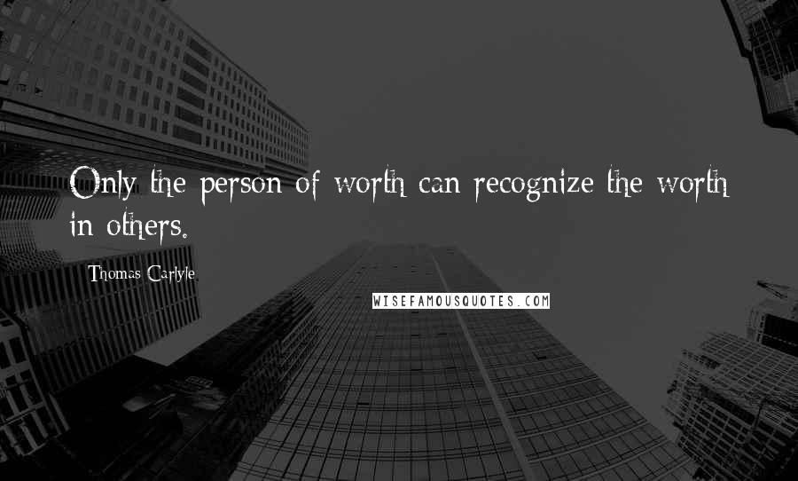 Thomas Carlyle Quotes: Only the person of worth can recognize the worth in others.