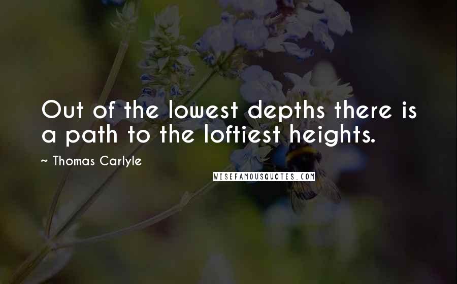 Thomas Carlyle Quotes: Out of the lowest depths there is a path to the loftiest heights.
