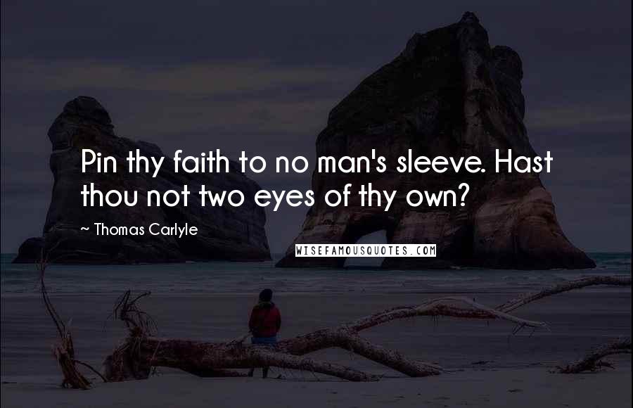 Thomas Carlyle Quotes: Pin thy faith to no man's sleeve. Hast thou not two eyes of thy own?