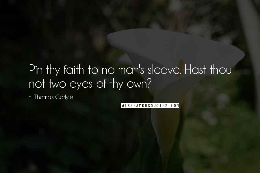 Thomas Carlyle Quotes: Pin thy faith to no man's sleeve. Hast thou not two eyes of thy own?