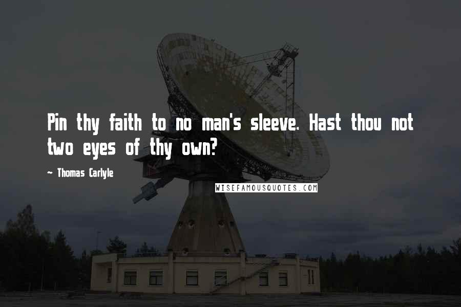 Thomas Carlyle Quotes: Pin thy faith to no man's sleeve. Hast thou not two eyes of thy own?