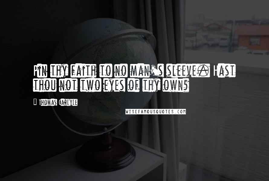 Thomas Carlyle Quotes: Pin thy faith to no man's sleeve. Hast thou not two eyes of thy own?