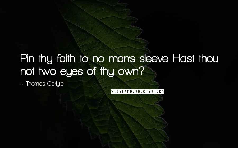 Thomas Carlyle Quotes: Pin thy faith to no man's sleeve. Hast thou not two eyes of thy own?