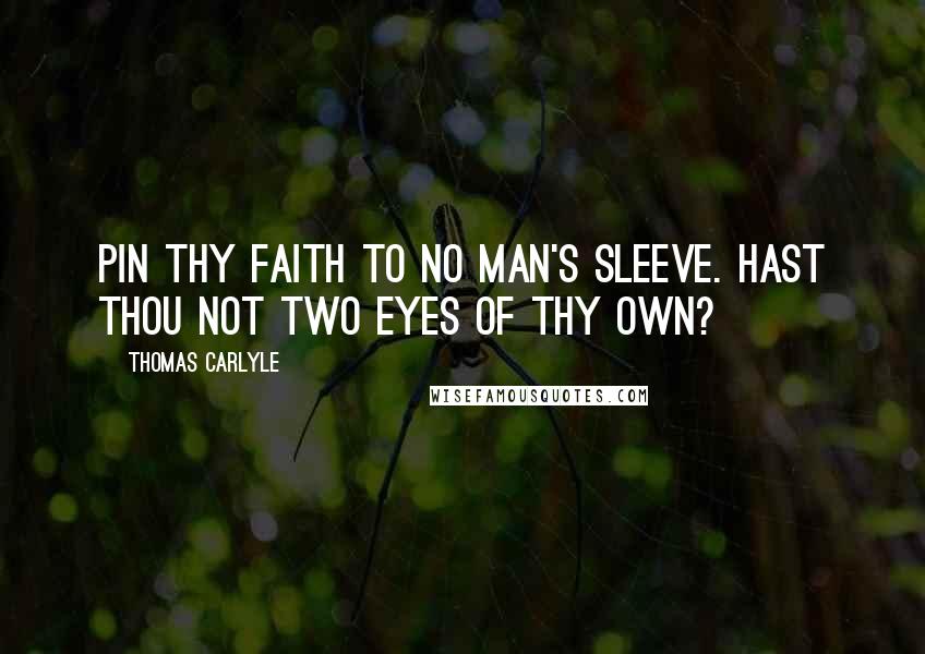 Thomas Carlyle Quotes: Pin thy faith to no man's sleeve. Hast thou not two eyes of thy own?