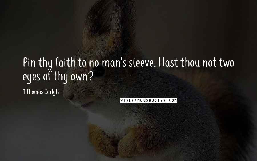 Thomas Carlyle Quotes: Pin thy faith to no man's sleeve. Hast thou not two eyes of thy own?