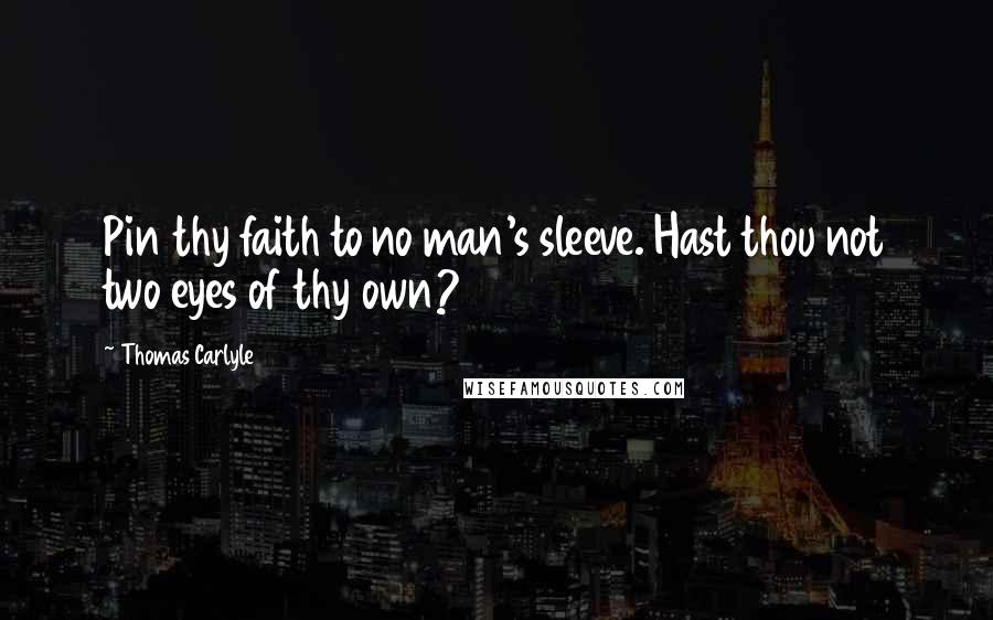 Thomas Carlyle Quotes: Pin thy faith to no man's sleeve. Hast thou not two eyes of thy own?
