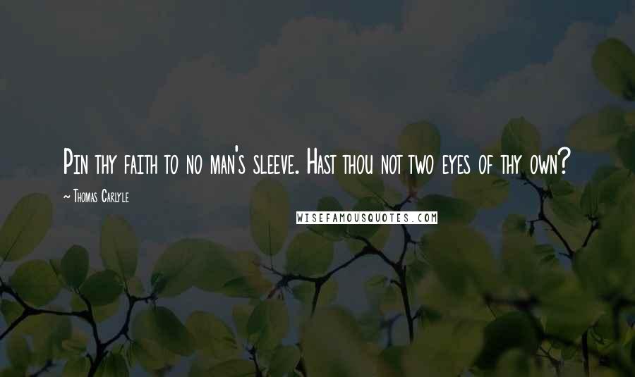 Thomas Carlyle Quotes: Pin thy faith to no man's sleeve. Hast thou not two eyes of thy own?