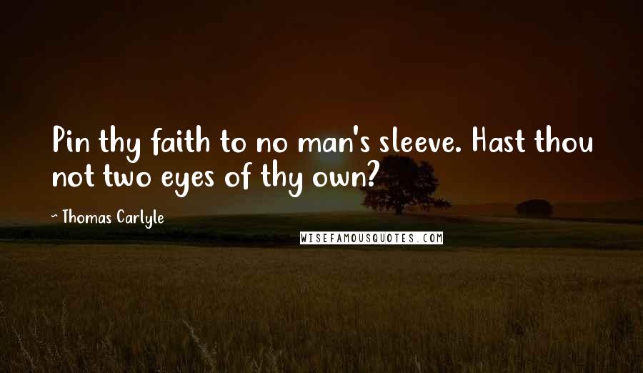 Thomas Carlyle Quotes: Pin thy faith to no man's sleeve. Hast thou not two eyes of thy own?