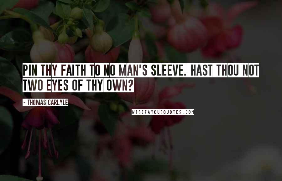 Thomas Carlyle Quotes: Pin thy faith to no man's sleeve. Hast thou not two eyes of thy own?