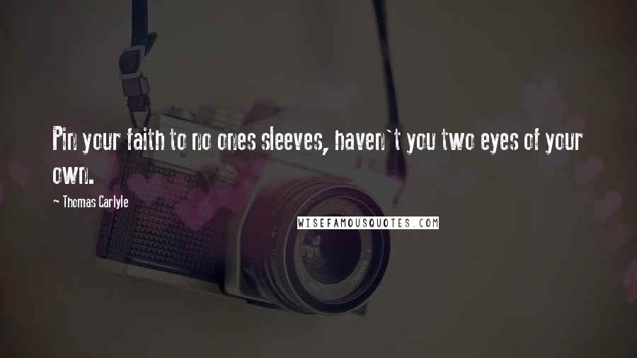 Thomas Carlyle Quotes: Pin your faith to no ones sleeves, haven't you two eyes of your own.