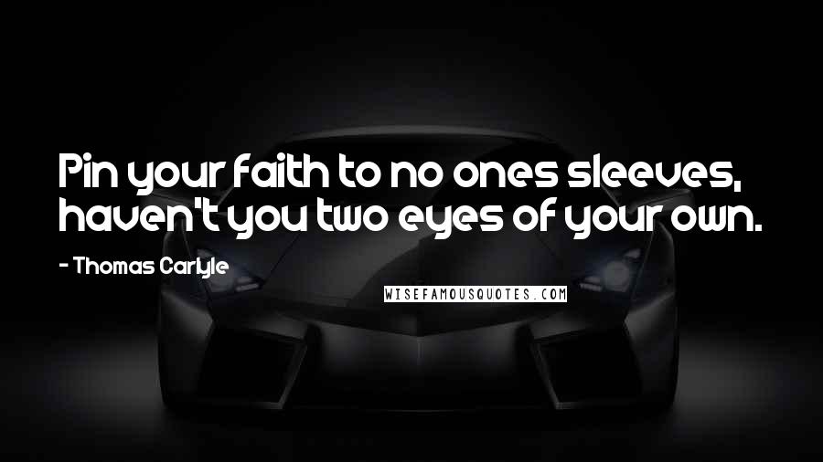 Thomas Carlyle Quotes: Pin your faith to no ones sleeves, haven't you two eyes of your own.