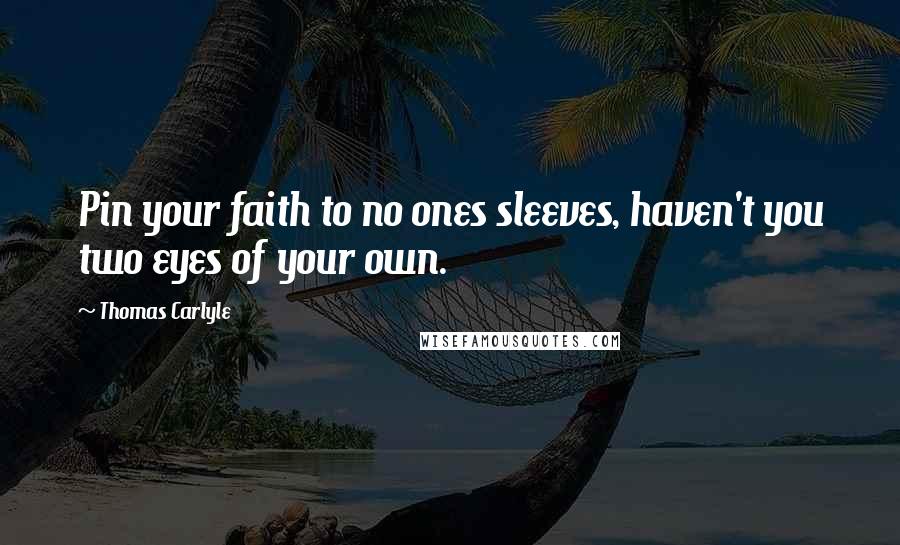 Thomas Carlyle Quotes: Pin your faith to no ones sleeves, haven't you two eyes of your own.