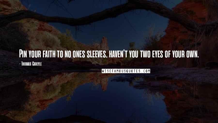 Thomas Carlyle Quotes: Pin your faith to no ones sleeves, haven't you two eyes of your own.