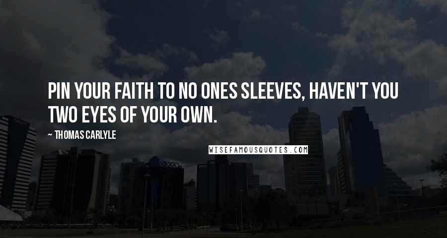 Thomas Carlyle Quotes: Pin your faith to no ones sleeves, haven't you two eyes of your own.