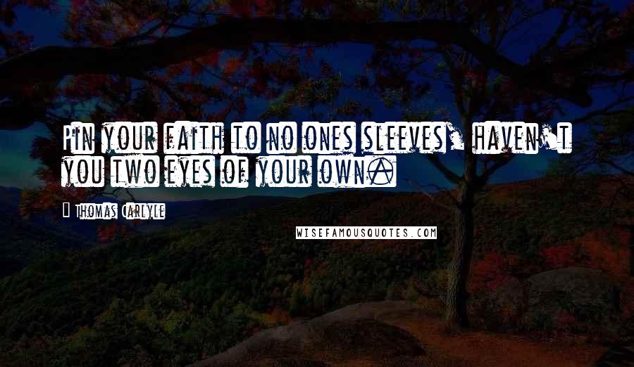 Thomas Carlyle Quotes: Pin your faith to no ones sleeves, haven't you two eyes of your own.