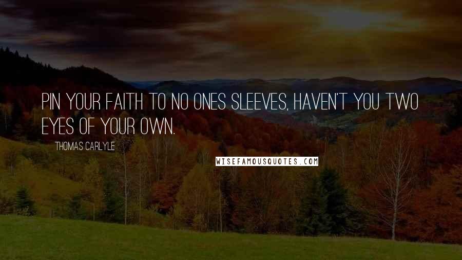 Thomas Carlyle Quotes: Pin your faith to no ones sleeves, haven't you two eyes of your own.