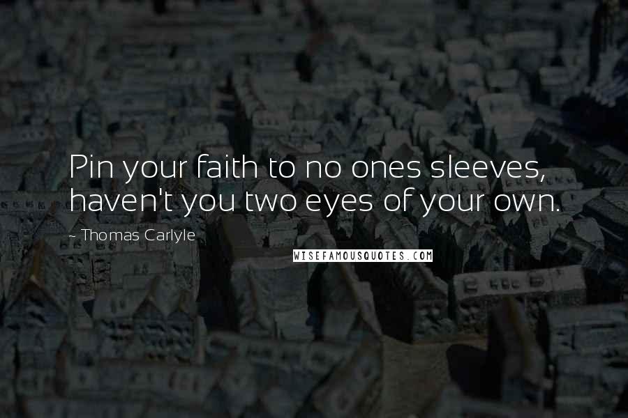 Thomas Carlyle Quotes: Pin your faith to no ones sleeves, haven't you two eyes of your own.