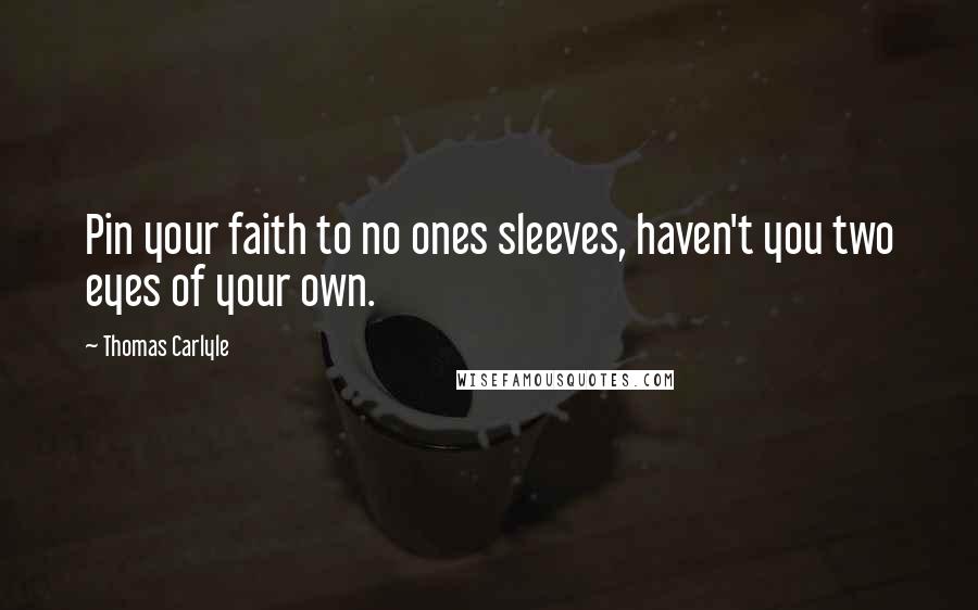 Thomas Carlyle Quotes: Pin your faith to no ones sleeves, haven't you two eyes of your own.