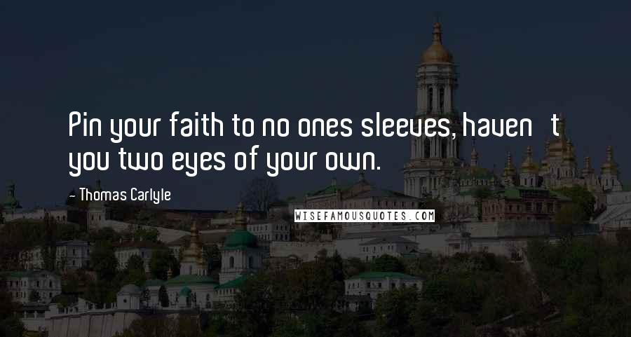 Thomas Carlyle Quotes: Pin your faith to no ones sleeves, haven't you two eyes of your own.