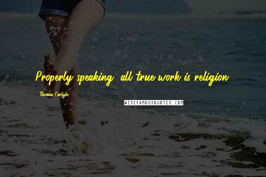 Thomas Carlyle Quotes: Properly speaking, all true work is religion.